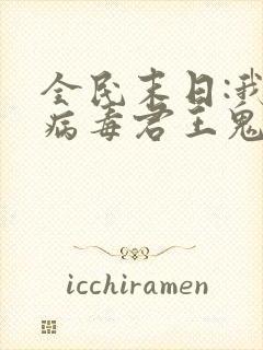 全民末日:我,病毒君王鬼神阎罗小说txt
