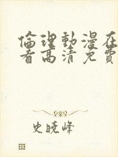 伦理动漫在线观看高清免费