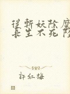 从斩妖除魔开始长生不死 陆月十九