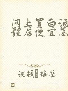 网上买白酒比实体店便宜怎么