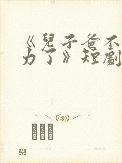 《儿子爸不想努力了》短剧