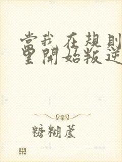 当我在规则怪谈里开始叛逆的小说