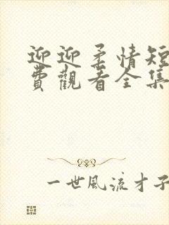 迎迎柔情短剧免费观看全集高清版