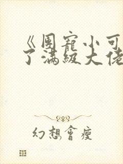 《团宠小可爱成了满级大佬》