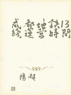 成都地铁13号线运营时间表2020