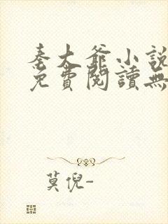 秦大爷小说全文免费阅读无弹窗