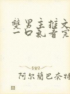 双男主推文完结一口气看完