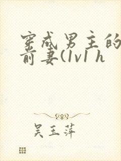 穿成男主的炮灰前妻(1v1 h