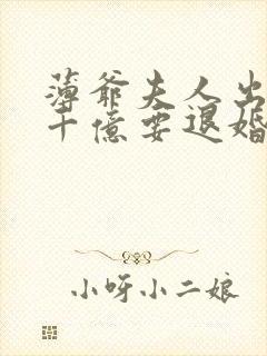 薄爷夫人出价一千亿要退婚全文免费