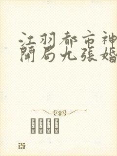 江羽都市神医:开局九张婚书