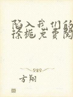 陷入我们的热恋徐栀免费阅读免费