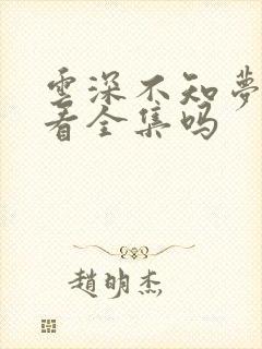 云深不知梦可以看全集吗