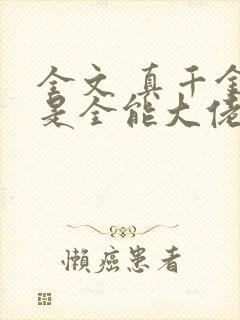 全文 真千金她是全能大佬