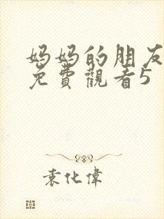 妈妈的朋友在线免费观看5