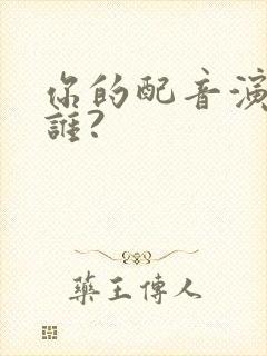 你的配音演员是谁?