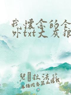 我怀念的全文番外txt大灰狼