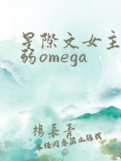 星际文女主是柔弱omega