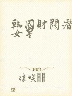 韩国财阀潜规则女星