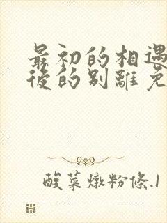 最初的相遇 最后的别离免费