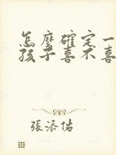 怎么确定一个女孩子喜不喜欢你