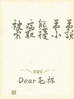 被病态弟弟肆意索取后小说