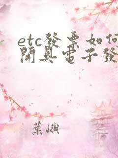 etc发票如何开具电子发票