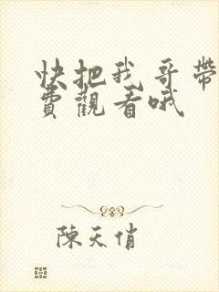 快把我哥带走免费观看哦