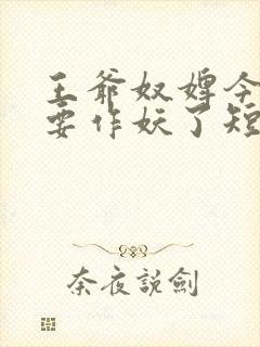 王爷奴婢今天又要作妖了短剧免费观看全集