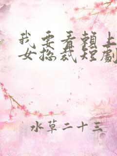 我要看赖上漂亮女总裁短剧