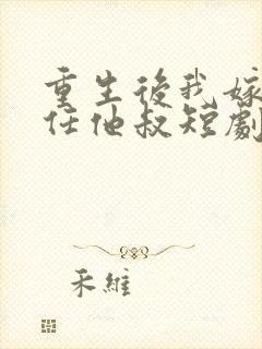 重生后我嫁给前任他叔短剧免费观看