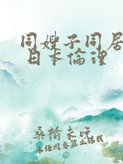 同嫂子同居日子 日本伦理