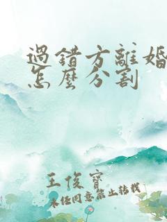 过错方离婚财产怎么分割