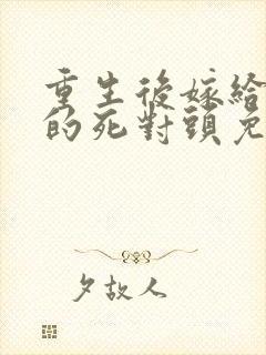 重生后嫁给渣男的死对头免费阅读