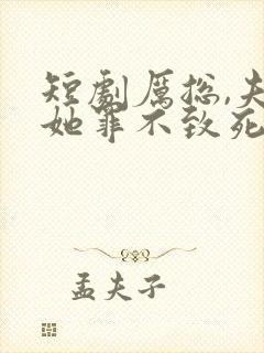 短剧厉总,夫人她罪不致死