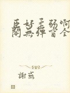 臣好柔弱啊笔趣阁无弹窗全文免费