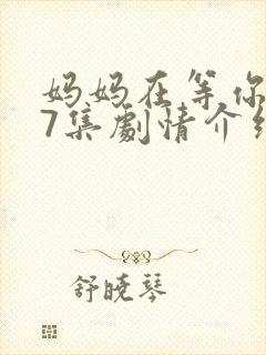 妈妈在等你第37集剧情介绍