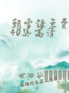 朝雪录免费观看40集高清