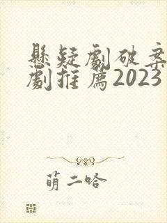 悬疑剧破案电视剧推荐2023