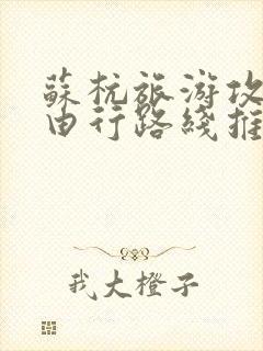 苏杭旅游攻略自由行路线推荐