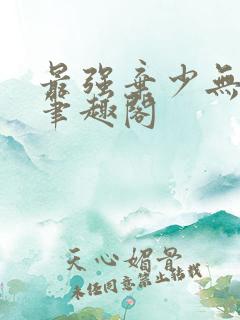 最强弃少无删减笔趣阁