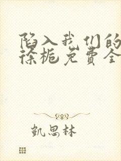 陷入我们的热恋徐栀免费全本阅读