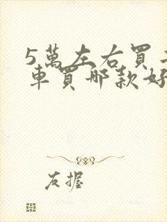 5万左右买二手车买哪款好