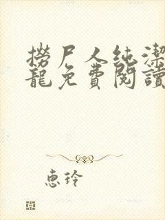 捞尸人纯洁滴小龙免费阅读完整版