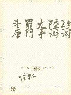 斗罗大陆2绝世唐门手游游戏