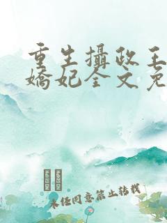 重生摄政王的小娇妃全文免费阅读