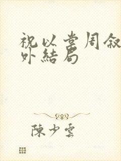祝以棠周叙白番外结局