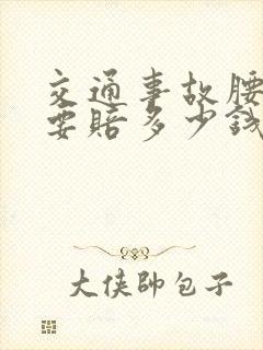 交通事故腰椎病要赔多少钱