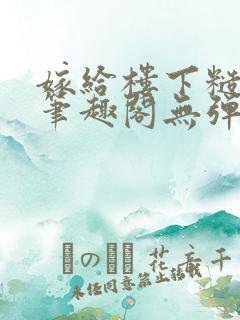 嫁给楼下糙汉后笔趣阁无弹窗时韵