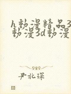 h动漫精品3d动漫3d动漫在线