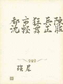 都市狂兵陈六何沈轻舞正版